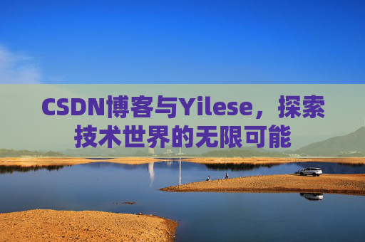 CSDN博客与Yilese，探索技术世界的无限可能
