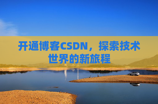 开通博客CSDN，探索技术世界的新旅程